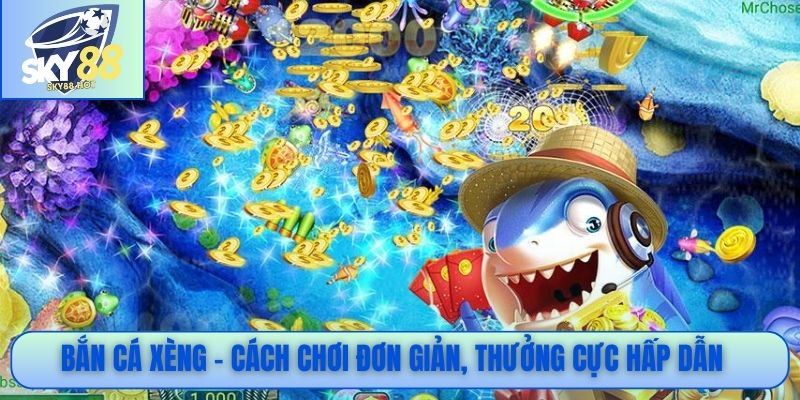  Bắn cá xèng - Cách chơi đơn giản, thưởng cực hấp dẫn