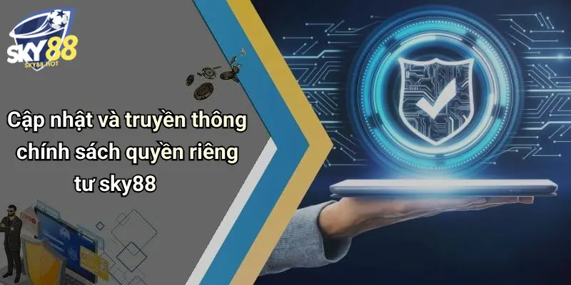 Quyền Riêng Tư SKY88 - Chính Sách Thu Thập Và Bảo Vệ Dữ Liệu 4 Cập nhật và truyền thông chính sách quyền riêng tư sky88