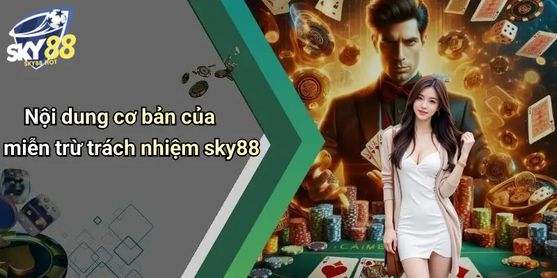 Miễn Trừ Trách Nhiệm SKY88 – Điều Khoản Pháp Lý Người Chơi Cần Biết 2 Nội dung cơ bản của miễn trừ trách nhiệm sky88